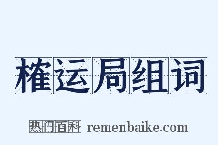 榷运局组词是什么意思的图片